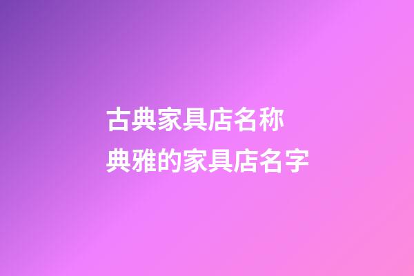 古典家具店名称 典雅的家具店名字-第1张-店铺起名-玄机派